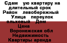 Сдам 1-ую квартиру,на длительный срок. › Район ­ левобережный › Улица ­ переулок ольховый › Дом ­ 11 › Цена ­ 7 500 - Воронежская обл. Недвижимость » Квартиры аренда   